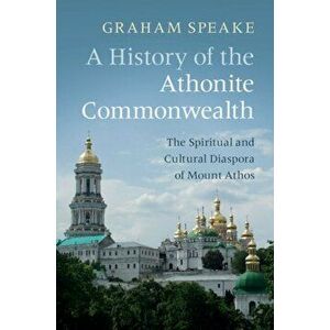 History of the Athonite Commonwealth. The Spiritual and Cultural Diaspora of Mount Athos, Paperback - Graham Speake imagine