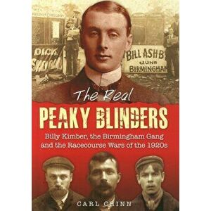 Real Peaky Blinders. Billy Kimber, the Birmingham Gang and the Racecourse Wars of the 1920s, Paperback - Carl Chinn imagine