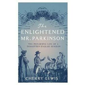Enlightened Mr. Parkinson. The Pioneering Life of a Forgotten English Surgeon, Paperback - Cherry Lewis imagine