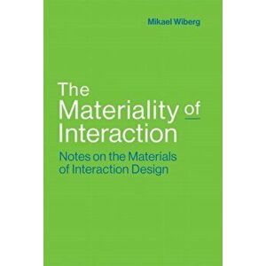 Materiality of Interaction. Notes on the Materials of Interaction Design, Hardback - Mikael Wiberg imagine
