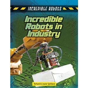 Incredible Robots in Industry, Paperback - Richard Spilsbury imagine