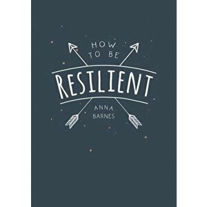 How to Be Resilient. Tips and Techniques to Help You Summon Your Inner Strength, Paperback - Anna Barnes imagine