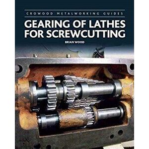 Gearing of Lathes for Screwcutting, Hardback - Brian Wood imagine