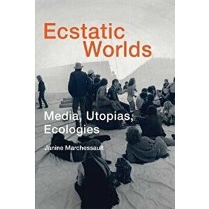 Ecstatic Worlds. Media, Utopias, Ecologies, Hardback - Janine Marchessault imagine