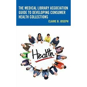 Medical Library Association Guide to Developing Consumer Health Collections, Hardback - Claire B. Joseph imagine