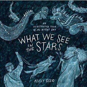 What We See in the Stars. An Illustrated Tour of the Night Sky, Hardback - Kelsey Oseid imagine