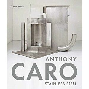 Anthony Caro. Stainless Steel, Hardback - Karen Wilkin imagine