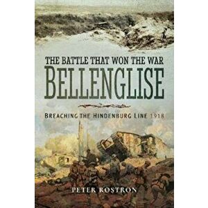 Battle That Won the War - Bellenglise. Breaching the Hindenburg Line 1918, Hardback - Peter Rostron imagine
