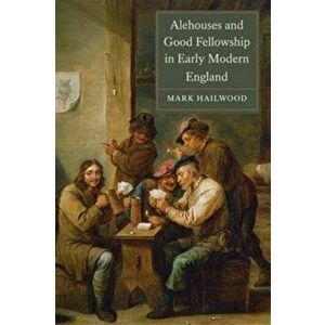 Alehouses and Good Fellowship in Early Modern England, Paperback - Mark Hailwood imagine