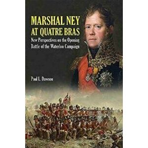 Marshal Ney at Quatre Bras. New Perspectives on the Opening Battle of the Waterloo Campaign, Hardback - Paul L. Dawson imagine