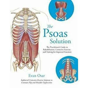 Psoas Solution. The Practitioner's Guide to Rehabilitation, Corrective Exercise, and Training for Improved Function, Paperback - Evan Osar imagine