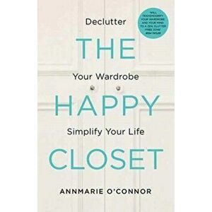 Happy Closet. Declutter Your Wardrobe Simplify Your Life, Paperback - Annmarie O'Connor imagine