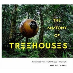 Anatomy of Treehouses. New buildings from an old tradition, Hardback - Jane Field-Lewis imagine