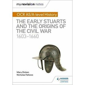 My Revision Notes: OCR AS/A-level History: The Early Stuarts and the Origins of the Civil War 1603-1660, Paperback - Mary Dicken imagine