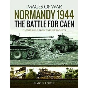 Normandy 1944: The Battle for Caen. Rare Photographs from Wartime Archives, Paperback - Simon Forty imagine