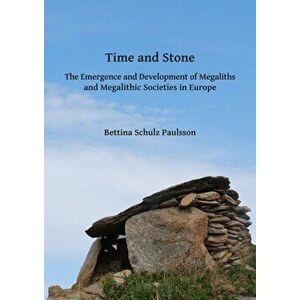 Time and Stone: The Emergence and Development of Megaliths and Megalithic Societies in Europe, Paperback - Bettina Schulz Paulsson imagine