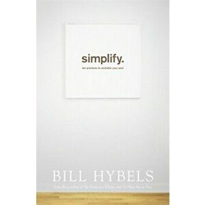 Simplify. Ten Practices to Unclutter your Soul, Paperback - Bill Hybels imagine