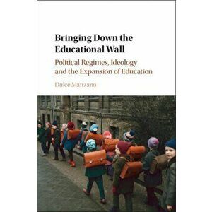 Bringing Down the Educational Wall. Political Regimes, Ideology, and the Expansion of Education, Hardback - Dulce Manzano imagine