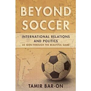 Beyond Soccer. International Relations and Politics as Seen through the Beautiful Game, Paperback - Tamir Bar-On imagine