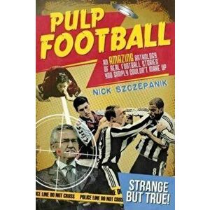 Pulp Football. An Amazing Anthology of True Football Stories You Simply Couldn't Make Up, Paperback - Nick Szczepanik imagine