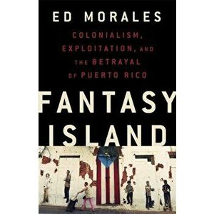 Fantasy Island. Colonialism, Exploitation, and the Betrayal of Puerto Rico, Hardback - Ed Morales imagine