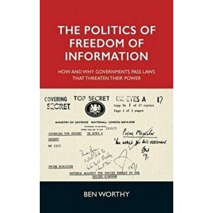 Politics of Freedom of Information. How and Why Governments Pass Laws That Threaten Their Power, Hardback - Ben Worthy imagine