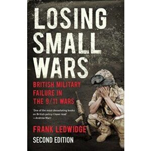 Losing Small Wars. British Military Failure in the 9/11 Wars, Paperback - Frank Ledwidge imagine