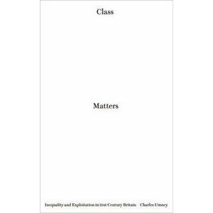 Class Matters. Inequality and Exploitation in 21st Century Britain, Paperback - Charles Umney imagine