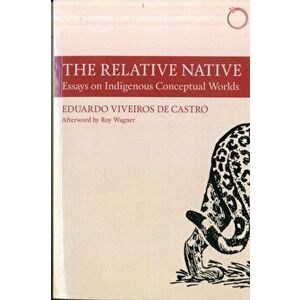 Relative Native - Essays on Indigenous Conceptual Worlds, Paperback - Eduardo Viveiro De Castro imagine