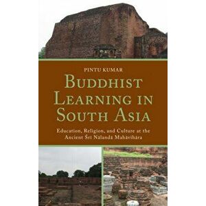 Buddhist Learning in South Asia. Education, Religion, and Culture at the Ancient Sri Nalanda Mahavihara, Hardback - Pintu Kumar imagine