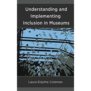 Understanding and Implementing Inclusion in Museums, Hardback - Laura-Edythe Coleman imagine