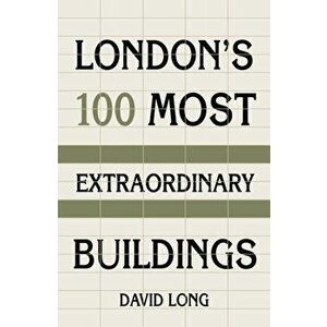 London's 100 Most Extraordinary Buildings, Hardback - David Long imagine