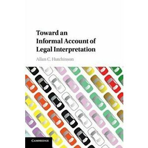 Toward an Informal Account of Legal Interpretation, Paperback - Allan C. Hutchinson imagine