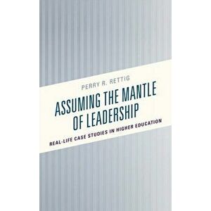 Assuming the Mantle of Leadership. Real-Life Case Studies in Higher Education, Paperback - Perry R. Rettig imagine