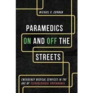 Paramedics On and Off the Streets. Emergency Medical Services in the Age of Technological Governance, Paperback - Michael K. Corman imagine