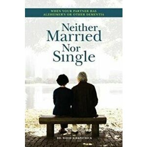Neither Married Nor Single. Living With Your Alzheimer's Partner, Paperback - David Kirkpatrick imagine