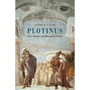 Plotinus. Myth, Metaphor, and Philosophical Practice, Paperback - Stephen R. L. Clark imagine