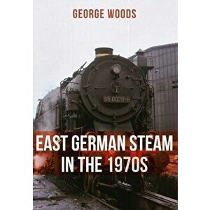 East German Steam in the 1970s, Paperback - George Woods imagine