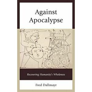 Against Apocalypse. Recovering Humanity's Wholeness, Paperback - Fred Dallmayr imagine