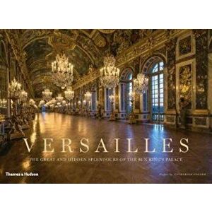 Versailles. The Great and Hidden Splendours of the Sun King's Palace, Hardback - *** imagine