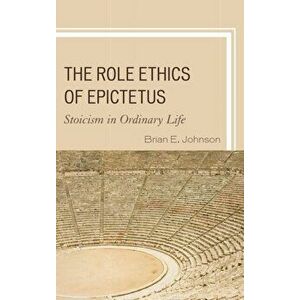 Role Ethics of Epictetus. Stoicism in Ordinary Life, Paperback - Brian E. Johnson imagine