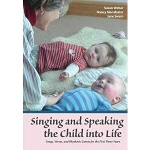 Singing and Speaking the Child Into Life. Songs, Verses and Rhythmic Games for the Child in the First Three Years, Paperback - Jane Swain imagine