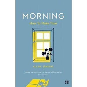 Morning. How to Make Time: a Manifesto, Paperback - Allan Jenkins imagine