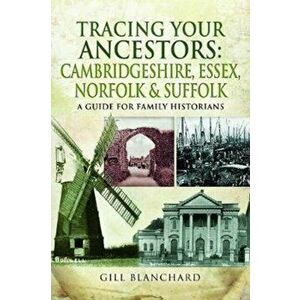 Tracing Your Ancestors: Cambridgeshire, Essex, Norfolk and Suffolk. A Guide For Family Historians, Paperback - Gill Blanchard imagine
