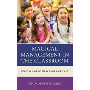 Magical Management in the Classroom. Using Humor to Speak Their Language, Hardback - Linda Marie Gilliam imagine
