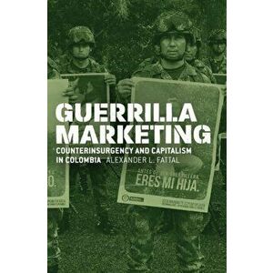 Guerrilla Marketing. Counterinsurgency and Capitalism in Colombia, Hardback - Alexander L Fattal imagine