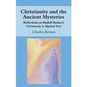Christianity and the Ancient Mysteries. Reflections on Rudolf Steiner's Christianity as Mystical Fact, Paperback - Charles Kovacs imagine