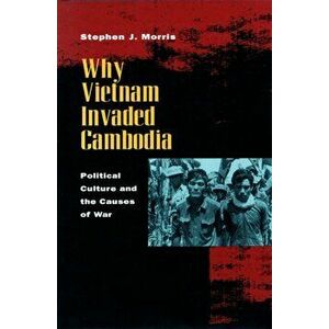 Why Vietnam Invaded Cambodia. Political Culture and the Causes of War, Paperback - Stephen J. Morris imagine