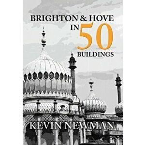 Brighton & Hove in 50 Buildings, Paperback - Kevin Newman imagine