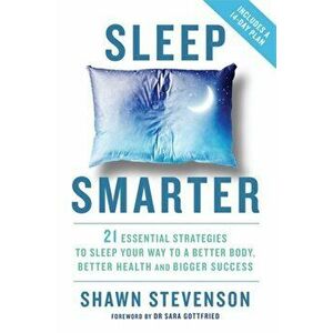 Sleep Smarter. 21 Essential Strategies to Sleep Your Way to a Better Body, Better Health, and Bigger Success, Paperback - Shawn Stevenson imagine